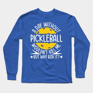 A Day Without Pickleball Wouldn't Kill Me But Why Risk It Long Sleeve T-Shirt